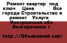 Ремонт квартир “под ключ“ › Цена ­ 1 500 - Все города Строительство и ремонт » Услуги   . Костромская обл.,Волгореченск г.